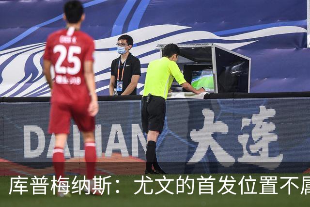库普梅纳斯：尤文的首发位置不属于11个人，我对没能上场感到平静