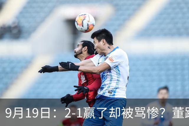 9月19日：2-1赢了却被骂惨？董路炮轰U23国足532阵型，这不是战术，是自杀